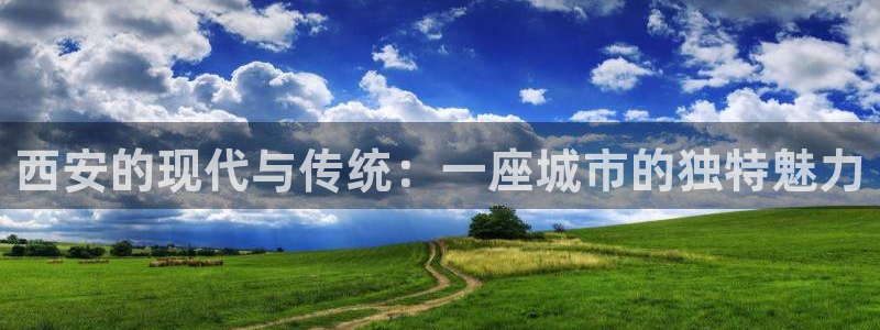 天狮娱乐授权：西安的现代与传统：一座城市的独特魅力