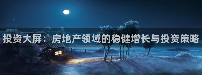 天狮娱乐如：投资大屏：房地产领域的稳健增长与投资策略
