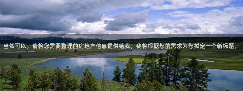 天狮娱乐官网登录地址：当然可以，请将您需要整理的房地产信息提