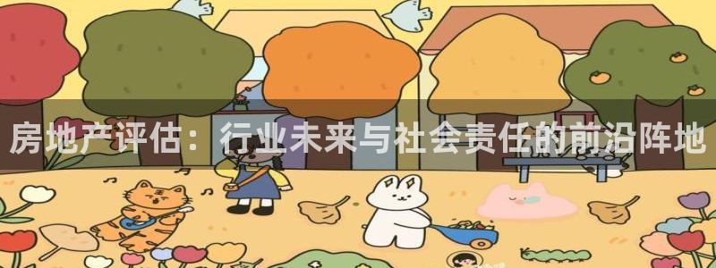 天狮娱乐 注：房地产评估：行业未来与社会责任的前沿阵地