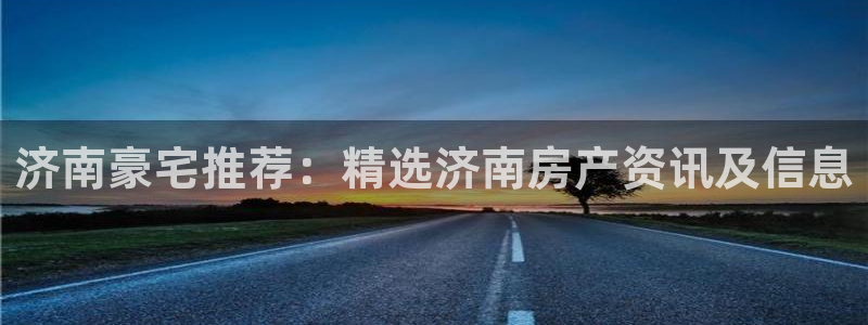 天狮娱乐指尖可：济南豪宅推荐：精选济南房产资讯及信息