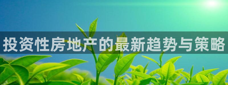 天狮娱乐(主管 )：投资性房地产的最新趋势与策略