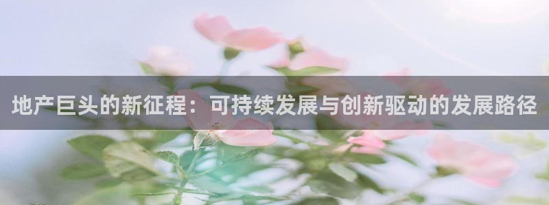 天狮娱乐q聊_99399天神_：地产巨头的新征程：可持续发展