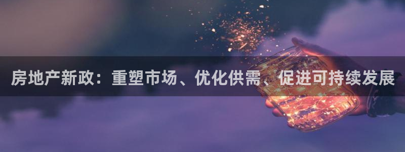 天狮娱乐60447股东：房地产新政：重塑市场、优化供需、促进