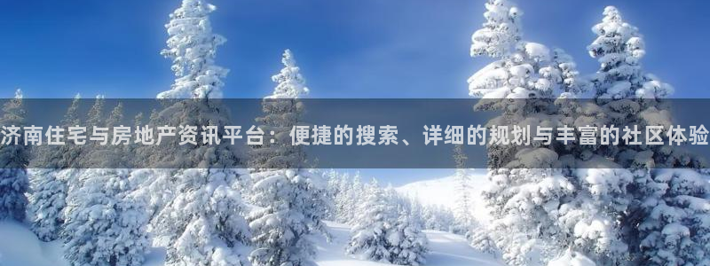 天狮娱乐指尖自：济南住宅与房地产资讯平台：便捷的搜索、详细的