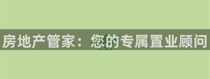 天狮娱乐工资：房地产管家：您的专属置业顾问
