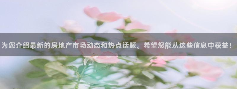 天狮娱乐 23976实z力：为您介绍最新的房地产市场动态和热