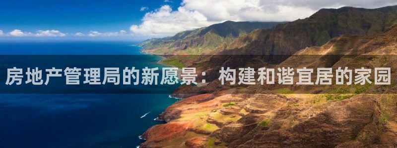 天狮娱乐多：房地产管理局的新愿景：构建和谐宜居的家园