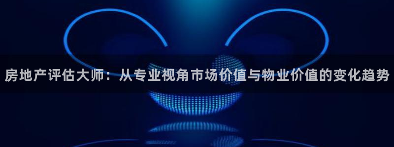 天狮娱乐q 找108306：房地产评估大师：从专业视角市场价