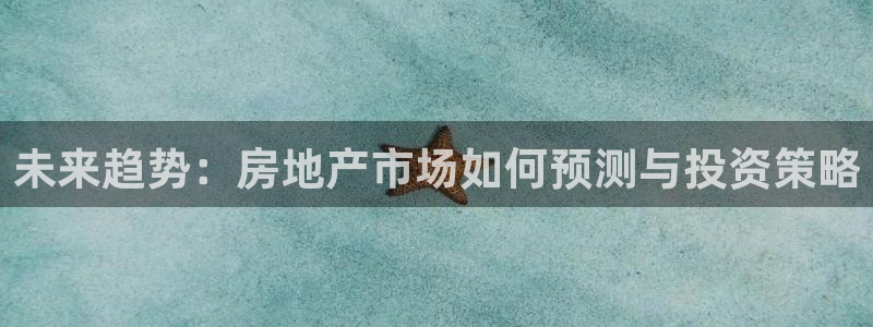 天狮娱乐平台下载：未来趋势：房地产市场如何预测与投资策略