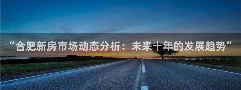 天狮娱乐 股31661东r：“合肥新房市场动态分析：未来十年