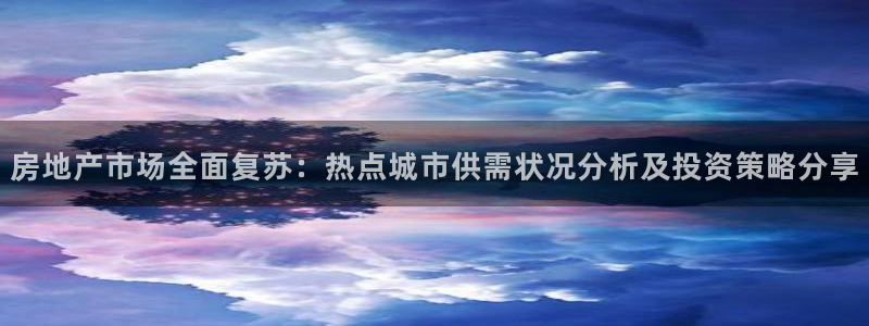 天狮娱乐下载：房地产市场全面复苏：热点城市供需状况分析及投资
