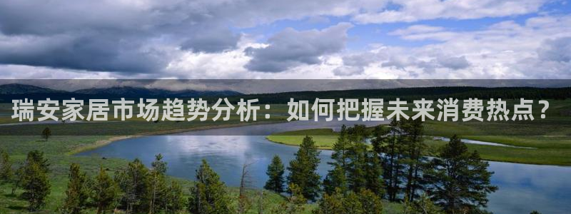 天狮娱乐app下载：瑞安家居市场趋势分析：如何把握未来消费热