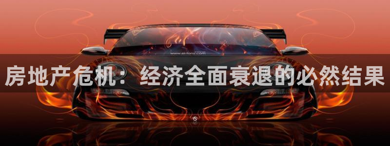 天狮娱乐71009：房地产危机：经济全面衰退的必然结果