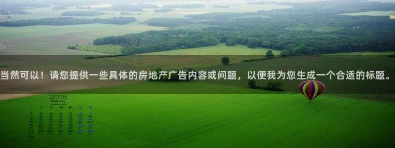 天狮娱乐950594：当然可以！请您提供一些具体的房地产广告