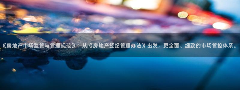 天狮娱乐平台：《房地产市场监管与管理规范》：从《房地产经纪管