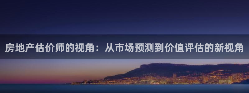 天狮娱乐代理怎么做：房地产估价师的视角：从市场预测到价值评估