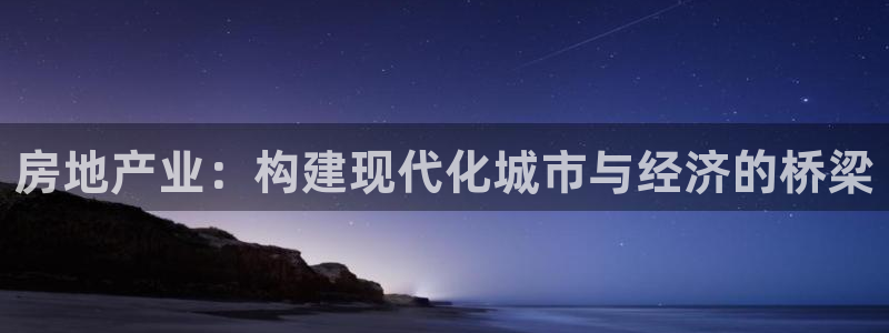du天狮娱乐 主管注册官网：房地产业：构建现代化城市与经济的