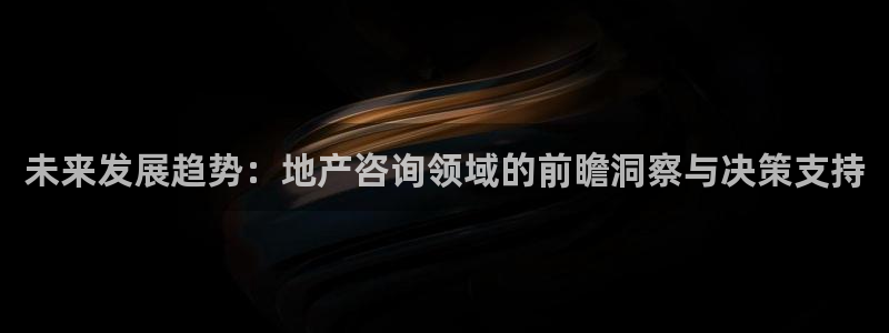 天狮娱乐平台招商：未来发展趋势：地产咨询领域的前瞻洞察与决策