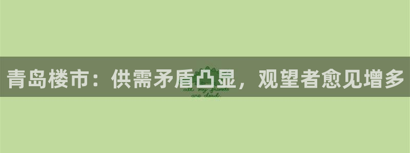 天狮娱乐待遇：青岛楼市：供需矛盾凸显，观望者愈见增多