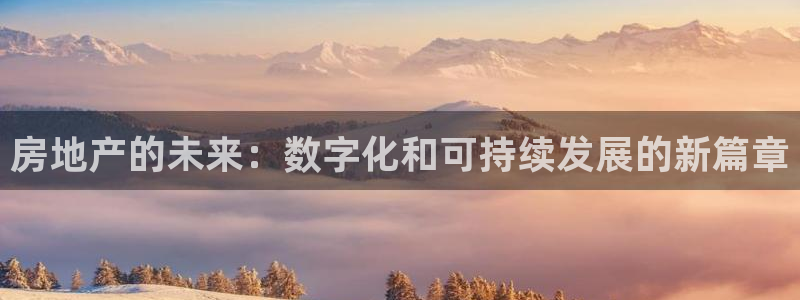 天狮娱乐招：房地产的未来：数字化和可持续发展的新篇章