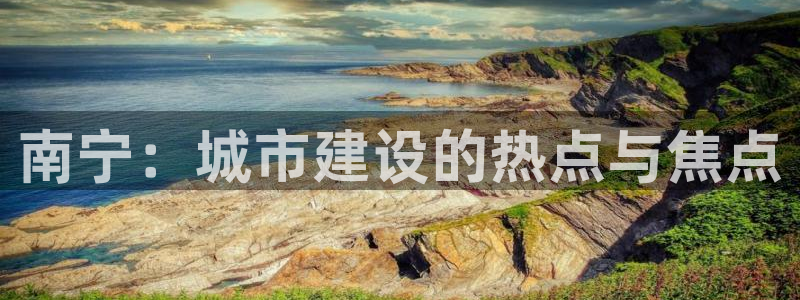天狮娱乐平台招商：南宁：城市建设的热点与焦点