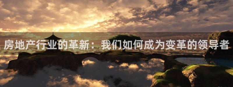 天狮娱乐首页：房地产行业的革新：我们如何成为变革的领导者