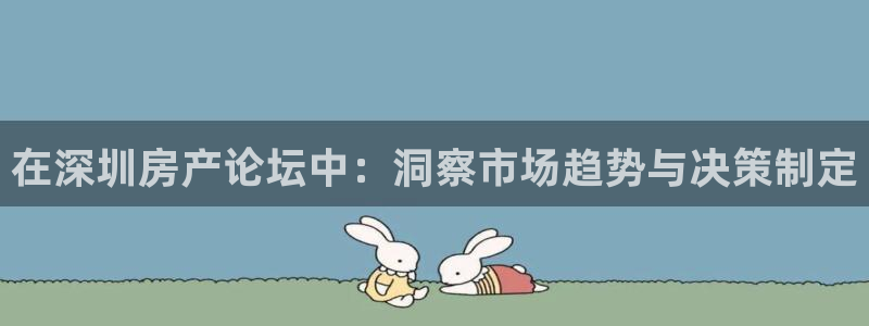 天狮娱乐官网登录：在深圳房产论坛中：洞察市场趋势与决策制定