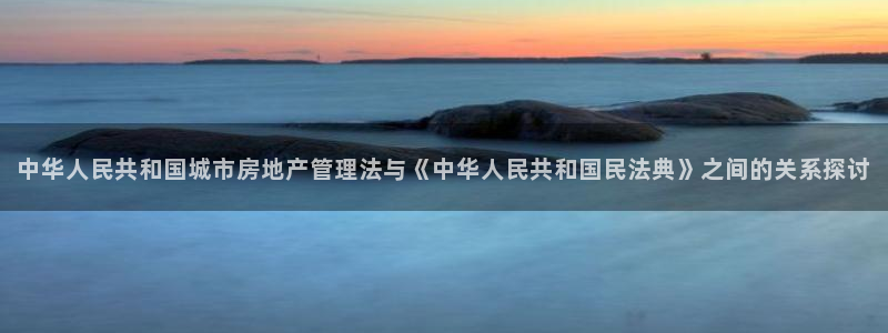 天狮娱乐登入：中华人民共和国城市房地产管理法与《中华人民共和