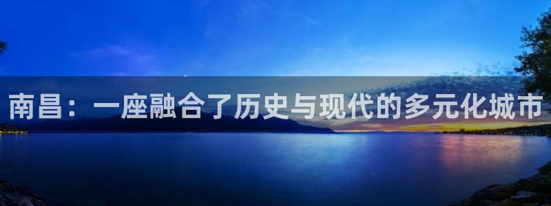 天狮娱乐登录：南昌：一座融合了历史与现代的多元化城市