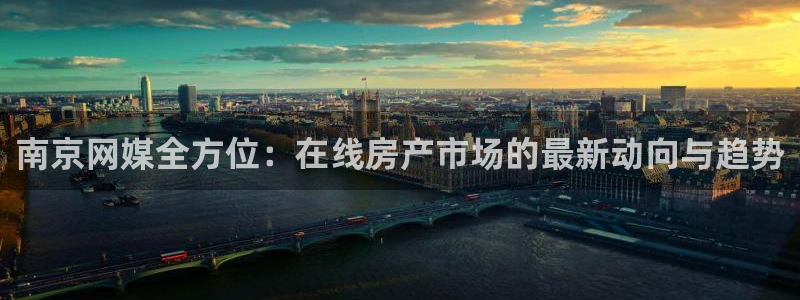 天狮娱乐招商87277：南京网媒全方位：在线房产市场的最新动