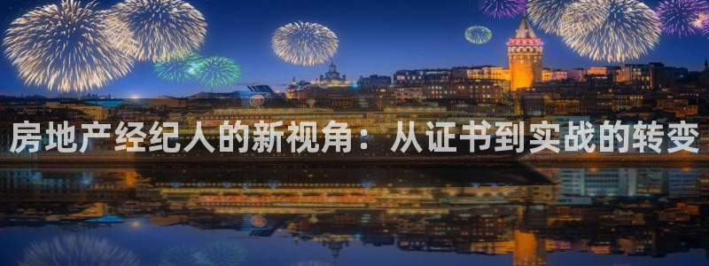 天狮yl娱乐：房地产经纪人的新视角：从证书到实战的转变
