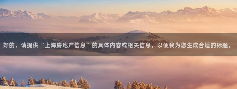 天狮娱乐负责：好的，请提供“上海房地产信息”的具体内容或相关