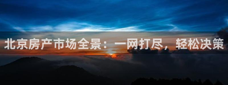 天狮娱乐(主管 )：北京房产市场全景：一网打尽，轻松决策