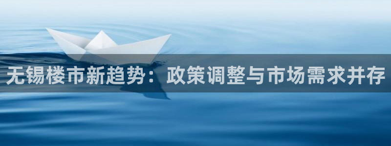 天狮娱乐购彩平台：无锡楼市新趋势：政策调整与市场需求并存