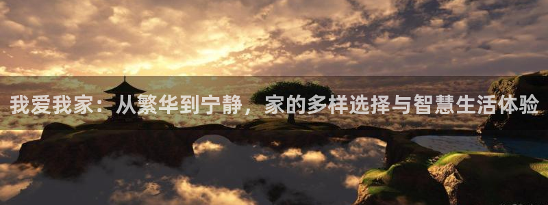 天狮娱乐 b招商61166：我爱我家：从繁华到宁静，家的多样