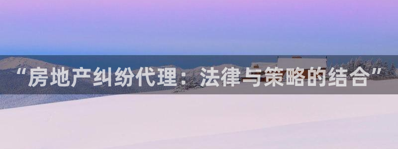 做天狮娱乐代理犯法吗：“房地产纠纷代理：法律与策略的结合”