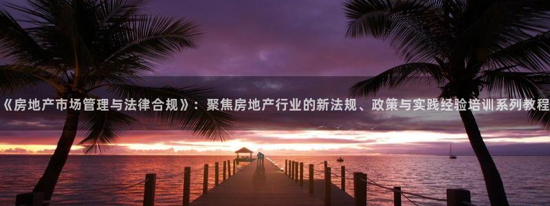 天狮娱乐 a内部29229：《房地产市场管理与法律合规》：聚