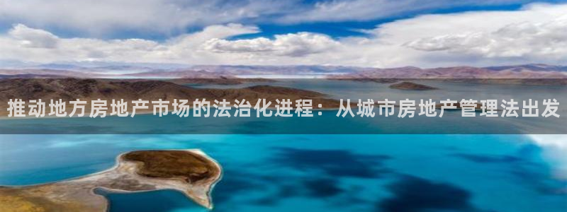 天狮娱乐彩票靠谱吗：推动地方房地产市场的法治化进程：从城市房