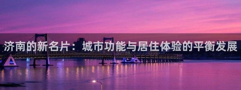 天狮娱乐q聊_99399天神_：济南的新名片：城市功能与居住