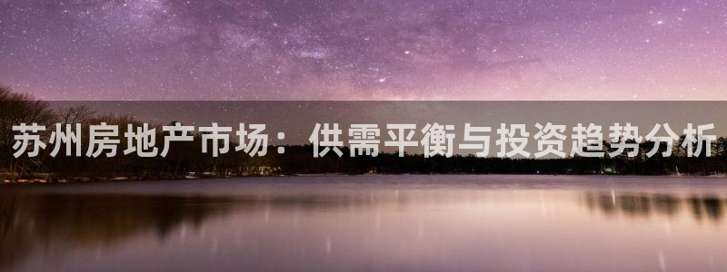 天狮娱乐扣扣29229：苏州房地产市场：供需平衡与投资趋势分