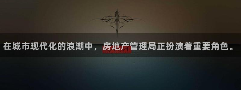 天狮娱乐注册官方：在城市现代化的浪潮中，房地产管理局正扮演着