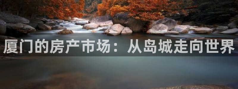 天狮娱乐运营：厦门的房产市场：从岛城走向世界