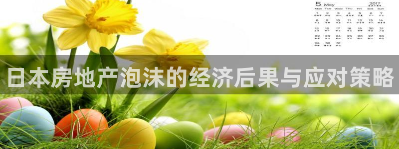 天狮娱乐 a主57661管：日本房地产泡沫的经济后果与应对策