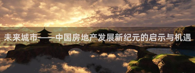天狮娱乐道：未来城市——中国房地产发展新纪元的启示与机遇