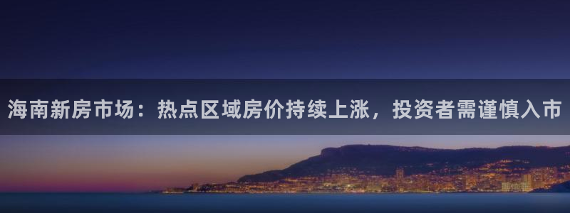 天狮娱乐557448：海南新房市场：热点区域房价持续上涨，投