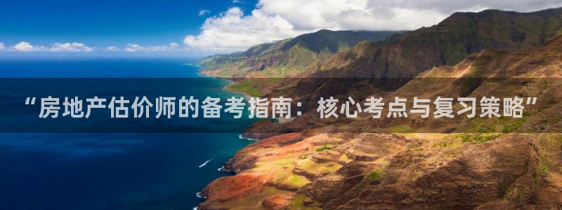 天狮娱乐靠谱吗：“房地产估价师的备考指南：核心考点与复习策略