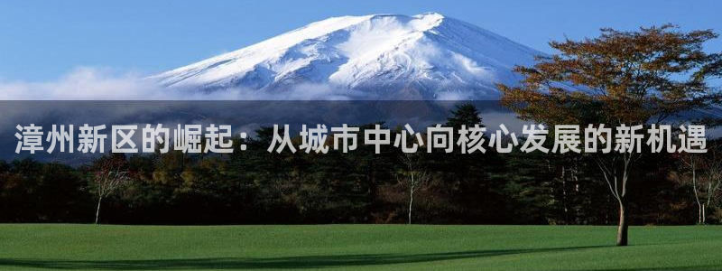 天狮娱乐彩票合法吗：漳州新区的崛起：从城市中心向核心发展的新