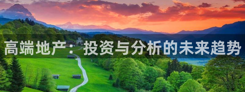 天狮娱乐平台是哪里的：高端地产：投资与分析的未来趋势