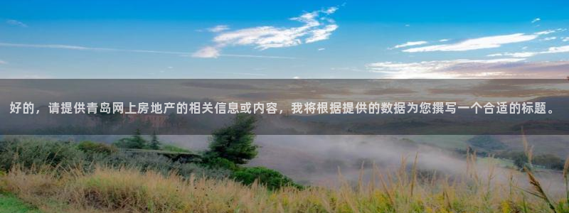 天狮娱乐登录官网平台：好的，请提供青岛网上房地产的相关信息或